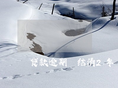 贷款逾期 结清2年 贷款逾期 结清2年